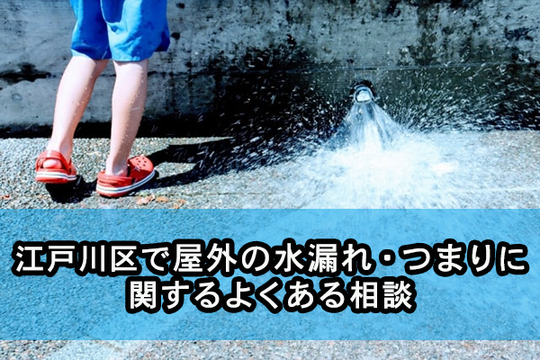 江戸川区で屋外の水漏れ・つまりに関するよくある相談