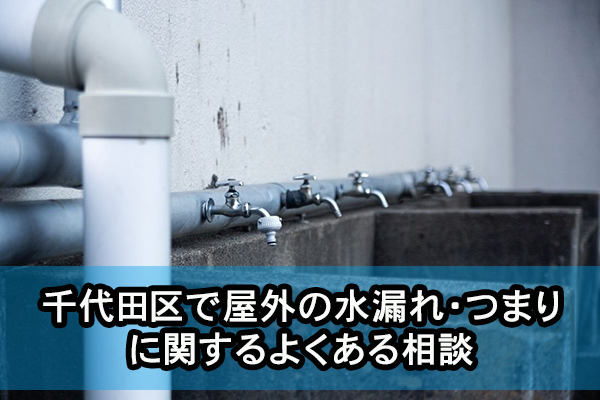 千代田区で屋外の水漏れ・つまりに関するよくある相談