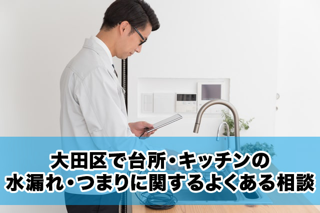 大田区で台所・キッチンの水漏れ・つまりに関するよくある相談