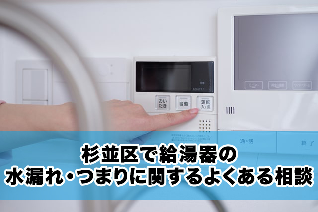 杉並区で給湯器の水漏れ・つまりに関するよくある相談