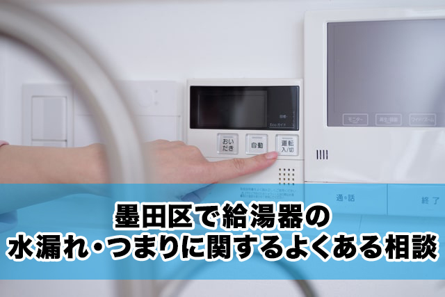 墨田区で給湯器の水漏れ・つまりに関するよくある相談