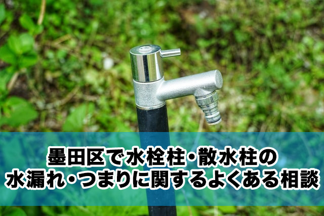 墨田区で水栓柱・散水柱の水漏れ・つまりに関するよくある相談